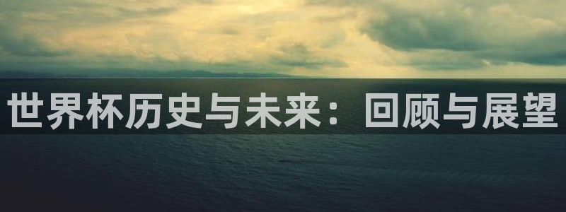 世界杯比赛时间：世界杯历史与未来：回顾与展望