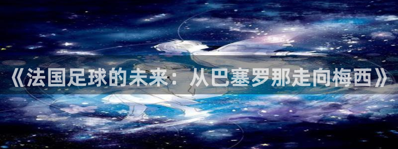 世界杯赛程表:《法国足球的未来:从巴塞罗那走向梅西》