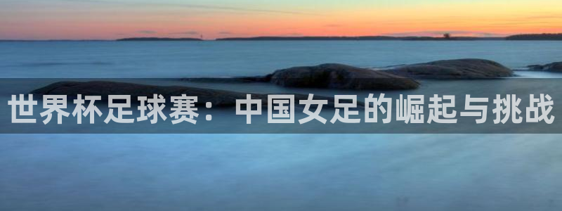 2026足球世界杯赛程：世界杯足球赛：中国女足的崛起与挑战