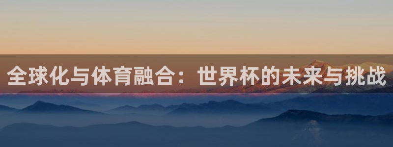 2026世预赛赛程：全球化与体育融合：世界杯的未来与挑战